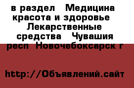  в раздел : Медицина, красота и здоровье » Лекарственные средства . Чувашия респ.,Новочебоксарск г.